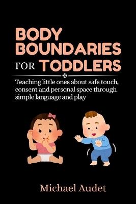 Body boundaries for toddlers: Teaching little ones about safe touch, consent and personal space through simple language and play - Michael Audet - cover