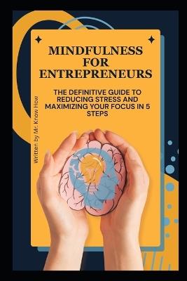 Mindfulness for Entrepreneurs: The Definitive Guide to Reducing Stress and Maximizing Your Focus in 5 Steps - Know How - cover