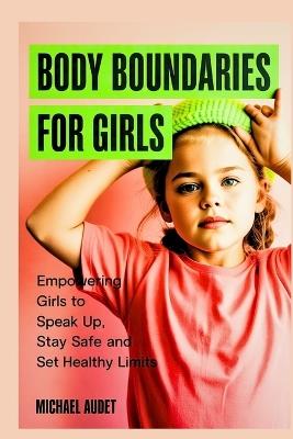 Body boundaries for girls: Empowering girls to speak up, stay safe and set healthy limits - Michael Audet - cover
