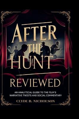After the Hunt Reviewed: An Analytical Guide to the Film's Narrative Twists and Social Commentary - Clyde B Nicholson - cover