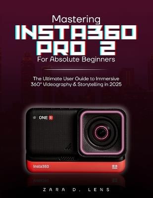Mastering Insta360 Pro 2 for Absolute Beginners: The Ultimate User Guide to Immersive 360° Videography and Storytelling in 2025 - Zara D Lens - cover