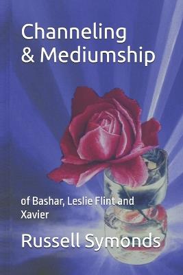 Channeling and Mediumship of Bashar, Leslie Flint and Xavier - Russell Symonds - cover