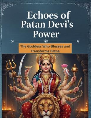 Echoes of Patan Devi's Power: The Goddess Who Blesses and Transforms Patna - Mohan Chandra Uprety - cover
