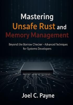 Mastering Unsafe Rust and Memory Management: Beyond the Borrow Checker- Advanced Techniques for Systems Developers - Joel C Payne - cover