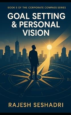 Goal Setting & Personal Vision: Book 5 of the Corporate Compass Series - Rajesh Seshadri - cover