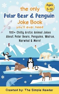 The Only Polar Bear & Penguin Joke Book You'll ever need: 100+ Chilly Arctic Animal Jokes About Polar Bears, Penguins, Walrus, Narwhal & More! - Simple Reader - cover