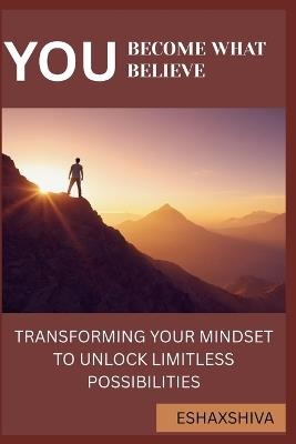 You Become What You Believe: Transforming Your Mindset to Unlock Limitless Possibilities - Prabadevi Venkatesan,Esha X Shiva - cover