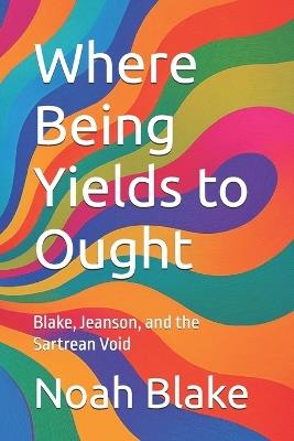 Where Being Yields to Ought: Blake, Jeanson, and the Sartrean Void - Noah Blake - cover