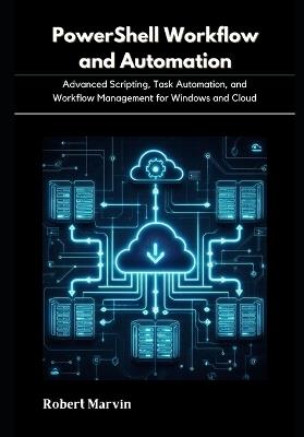 PowerShell Workflow and Automation: Advanced Scripting, Task Automation, and Workflow Management for Windows and Cloud - Robert Marvin - cover
