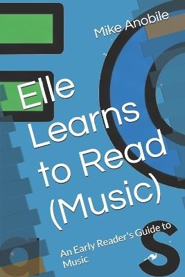 Elle Learns to Read (Music): An Early Reader's Guide to Music - Mike Anobile - cover