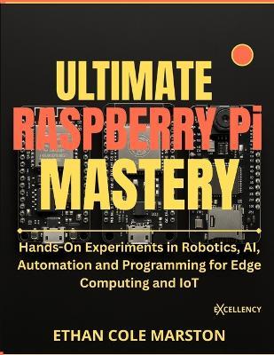 Ultimate Raspberry Pi Mastery: Hands-On Experiments in Robotics, AI, Automation and Programming for Edge Computing and IoT - Ethan Cole Marston - cover