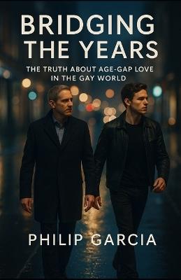 Bridging the Years: The Truth About Age-Gap Love in the Gay World: Why it divides opinion, how it survives, and what it teaches us about love - Philip Garcia - cover