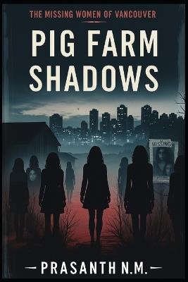 Pig Farm Shadows: The Missing Women of Vancouver - Prasanth N M - cover