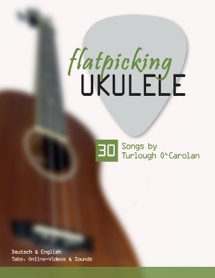 flatpicking Ukulele - 30 Songs by Turlough O'Carolan: Deutsch & English - Tabs, Online-Videos & Sounds - Bettina Schipp,Reynhard Boegl - cover