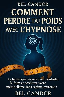 Comment Perdre Du Poids Avec l'Hypnose: La technique secrète pour contrôler la faim et accélérer votre métabolisme sans régime extrême ! - Bel Candor - cover