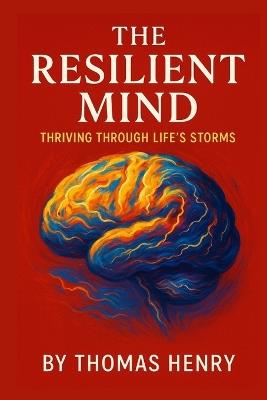 The Resilient Mind: Thriving Through Life's Storms - Thomas Henry - cover