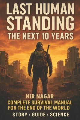 Last Human Standing The Next 10 Years: Complete Survival Manual for the End of the World - Nir Nagar - cover