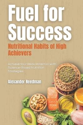 Fuel for Success: Nutritional Habits of High Achievers: Achieve Your Peak Potential with Science-Based Nutrition Strategies - Emily Thompson - cover
