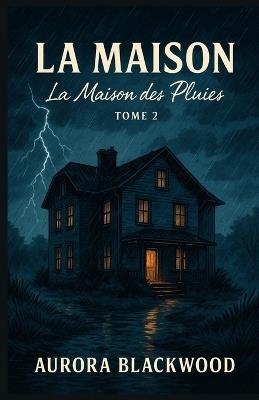 La Maison Tome 2 La Maison Des Pluies: Une bâtisse détrempée. Une mémoire fracturée. Un huis clos où la pluie n'oublie rien. - Aurora Blackwood - cover