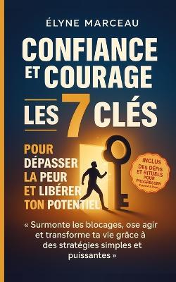 Confiance et Courage: Les 7 Clés Pour Dépasser La Peur et Libérer Ton Potentiel: Surmonte les Blocages, Ose Agir et Transforme ta Vie Grâce à des Stratégies Simples et Puissantes - Élyne Marceau - cover