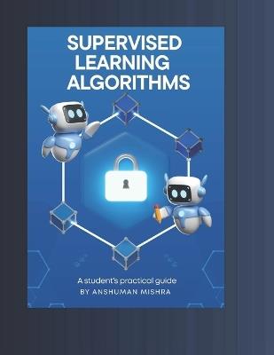 Supervised learning Algorithms: A student's practical guide - Anshuman Mishra - cover