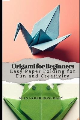 Origami for Beginners: Easy Paper Folding for Fun and Creativity - Alexander Rosemary - cover