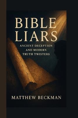 Bible Liars: Ancient Deception and Modern Truth Twisters - Matthew Beckman - cover