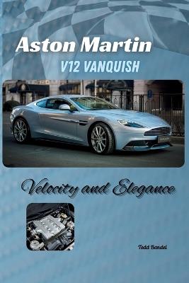 Aston Martin V12 Vanquish: Velocity and Elegance - Todd Bandel - cover