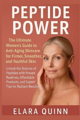 Peptide Power: The Ultimate Women's Anti-Aging Skincare Guide for Firmer, Smoother, and Youthful Skin: Unlock the Science of Peptides with Proven Routines, Budget Products, and Visible Results at Any Age - Elara Quinn - cover