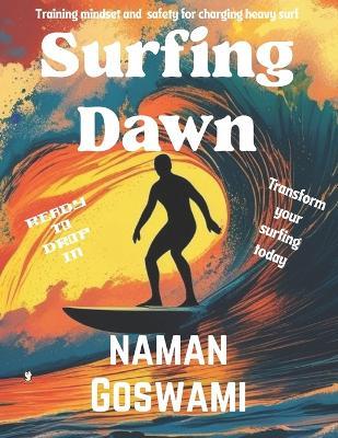 Surfing Dawn: Training, Mindset, and Safety for Charging Heavy Surf. - Five Tech Publications,Naman Goswami - cover