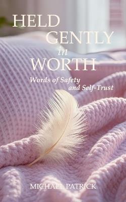 Held Gently in Worth: Words of Safety and Self-Trust - Michael Patrick - cover