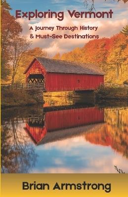Exploring Vermont: A Journey Through History & Must-See Destinations - Brian Armstrong - cover