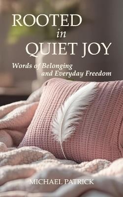 ROOTED in QUIET JOY: Words of Belonging and Everyday Freedom - Michael Patrick - cover