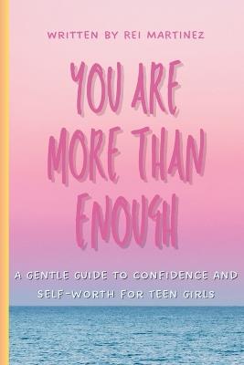 You Are More Than Enough: A Gentle Guide to Confidence and Self-Worth for Teen Girls - Rei Martinez - cover