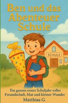 Ben und das Abenteuer Schule: Ein ganzes erstes Schuljahr voller Freundschaft, Mut und kleiner Wunder - Matthias G - cover