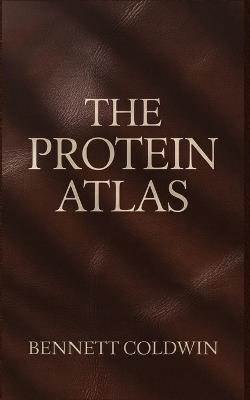 The Protein Atlas: Every Natural Source, One Complete Guide - Explore the World's Most Powerful Protein-Rich Foods for Energy, Strength & Health - Bennett Coldwin - cover