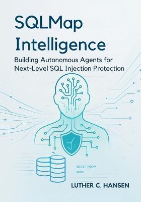 SQLMap Intelligence: Building Autonomous Agents for Next-Level SQL Injection Protection - Luther C Hansen - cover