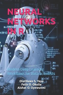 Neural Networks in R: Modern Deep Learning Workflows for Data Scientists - Felix O Okolie,Aishat O Oyewunmi,Olaoluwa S Yaya - cover