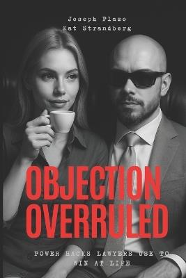 Objection Overruled: Power Hacks Lawyers Use to Win at Life: Legal minds. Life mastery. Insider tactics that give you the edge - Katarina Strandberg,Joseph Plazo - cover
