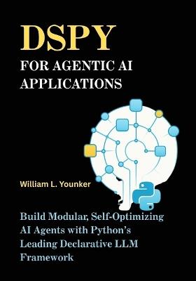 DSPy for Agentic AI Applications: Build Modular, Self-Optimizing AI Agents with Python's Leading Declarative LLM Framework - William L Younker - cover