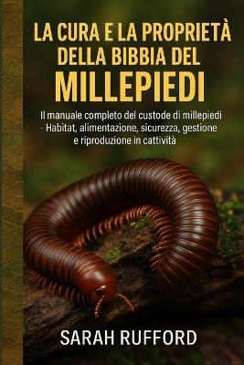 La Cura E La Proprietà Della Bibbia del Millepiedi: Il manuale completo del custode di millepiedi - Habitat, alimentazione, sicurezza, gestione e riproduzione in cattività - Sarah Rufford - cover