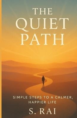 The Quiet Path: Simple Steps to Mindfulness, Inner Peace, and a More Meaningful Life - S Rai - cover