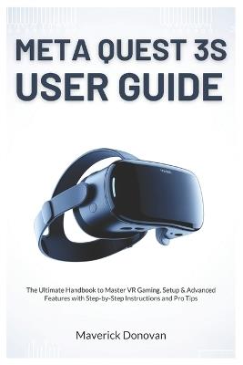 Meta Quest 3S User Guide: The Ultimate Handbook to Master VR Gaming, Setup & Advanced Features with Step-by-Step Instructions and Pro Tips - Maverick Donovan - cover