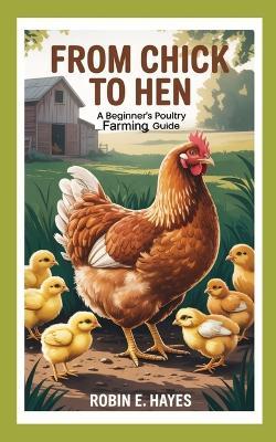 From Chick to Hen: A Beginner's Poultry Farming Guide - Robin E Hayes - cover