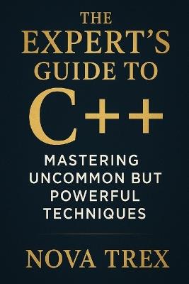 The Expert's Guide to C++: Mastering Uncommon but Powerful Techniques - Nova Trex - cover