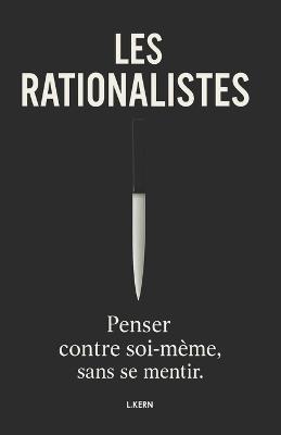 Les Rationalistes: Penser Contre Soi-Meme, Sans Se Mentir. - L Kern - cover