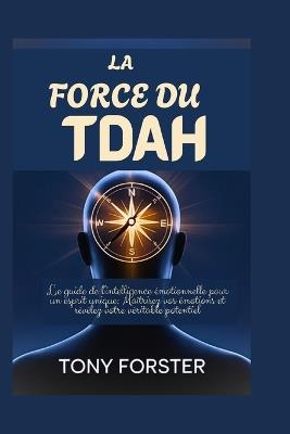 La Force Du Tdah: Le guide de l'intelligence émotionnelle pour un esprit unique: Maîtrisez vos émotions et révélez votre véritable potentiel - Tony Forster - cover