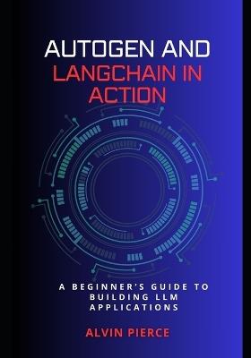 Autogen and Lanchain in action: A beginner's guide to building LLM applications - Alvin Pierce - cover
