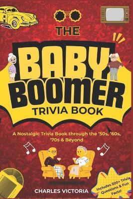 The Baby Boomer Trivia Book: A Nostalgic Journey through the '50s, '60s, '70s & Beyond - Charles Victoria - cover