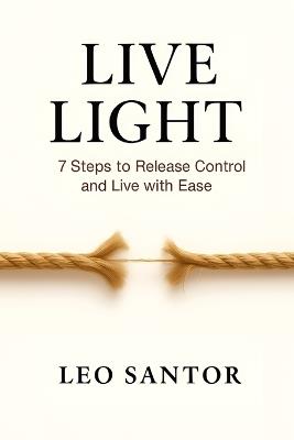 Live Light: 7 Steps to Release Control and Live with Ease - Leo Santor - cover